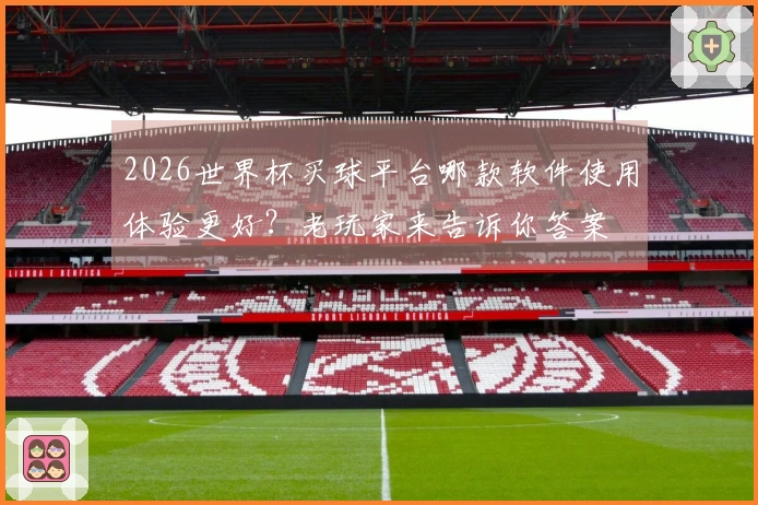 2026世界杯买球平台哪款软件使用体验更好?老玩家来告诉你答案