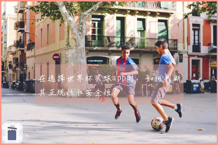 在选择世界杯买球app时，如何判断其正规性和安全性？
