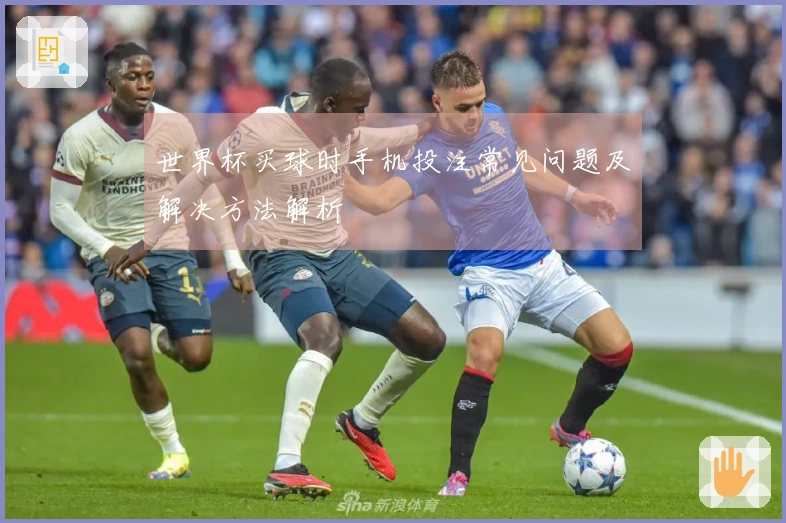 世界杯买球时手机投注常见问题及解决方法解析