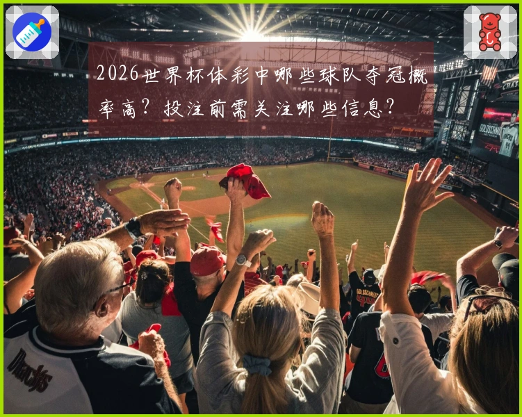 2026世界杯体彩中哪些球队夺冠概率高？投注前需关注哪些信息？