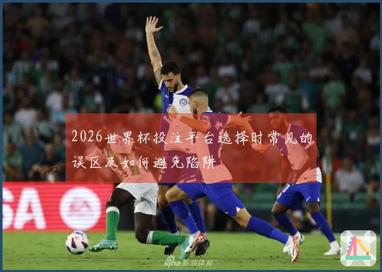 2026世界杯投注平台选择时常见的误区及如何避免陷阱