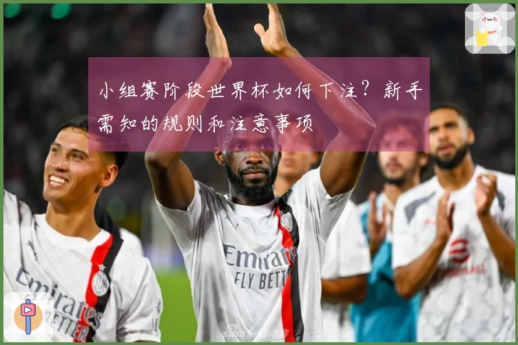 小组赛阶段世界杯如何下注？新手需知的规则和注意事项