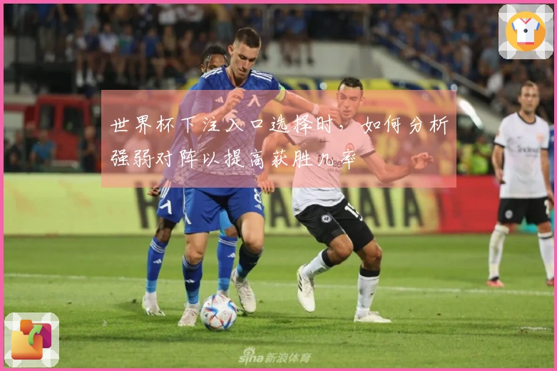 世界杯下注入口选择时，如何分析强弱对阵以提高获胜几率