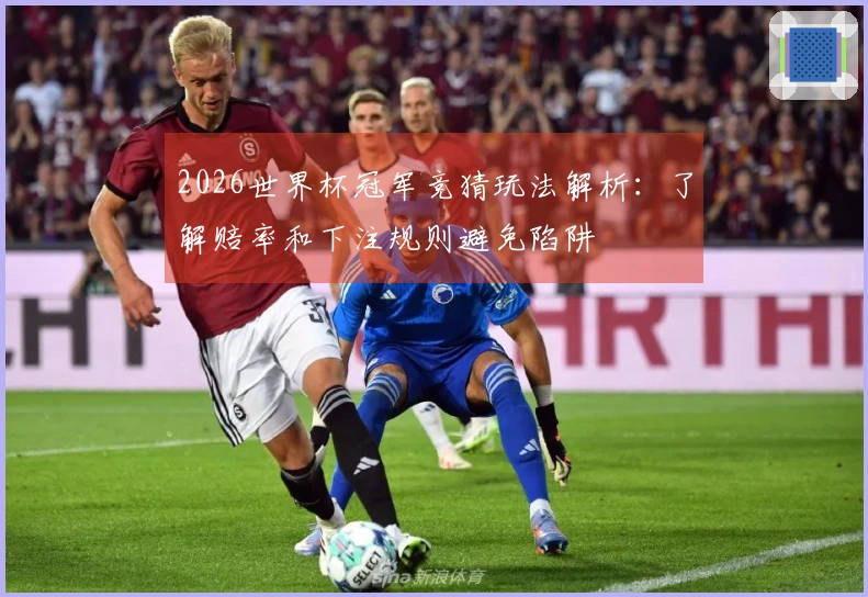 2026世界杯冠军竞猜玩法解析:了解赔率和下注规则避免陷阱