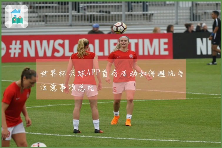 世界杯买球APP首存活动如何避坑与注意事项总结