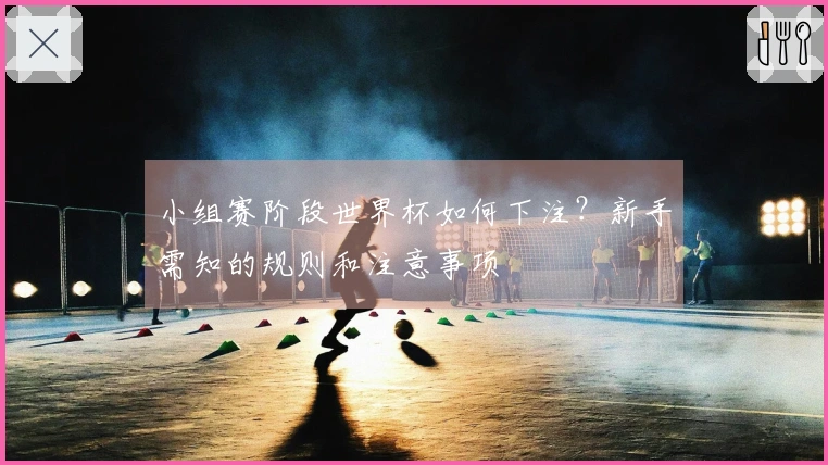 小组赛阶段世界杯如何下注？新手需知的规则和注意事项