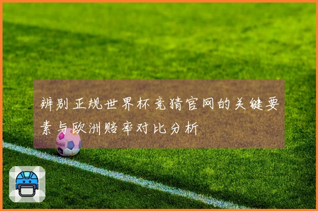 辨别正规世界杯竞猜官网的关键要素与欧洲赔率对比分析