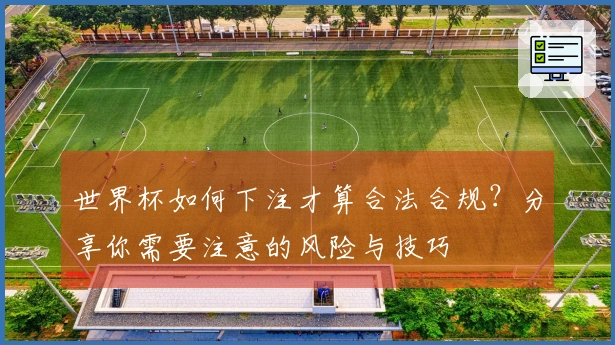 世界杯如何下注才算合法合规?分享你需要注意的风险与技巧