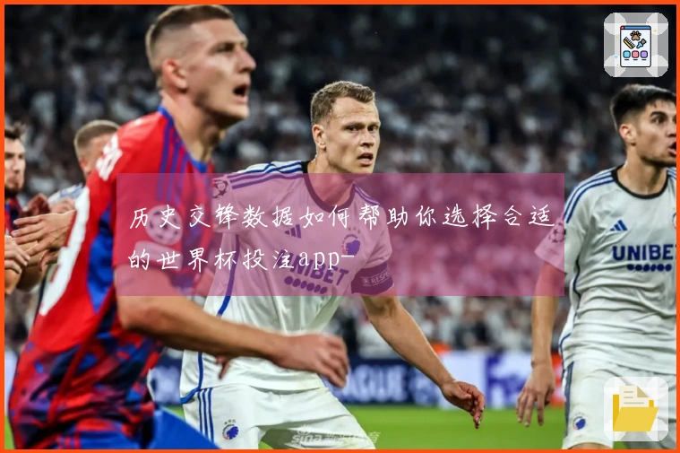历史交锋数据如何帮助你选择合适的世界杯投注app-