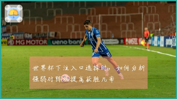 世界杯下注入口选择时，如何分析强弱对阵以提高获胜几率