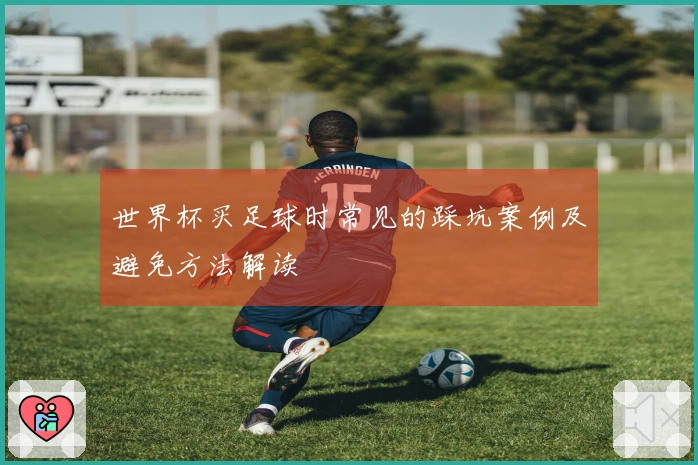 世界杯买足球时常见的踩坑案例及避免方法解读