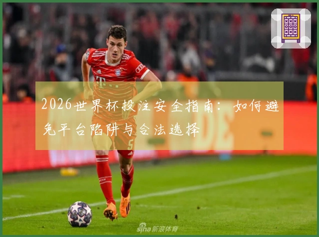 2026世界杯投注安全指南：如何避免平台陷阱与合法选择