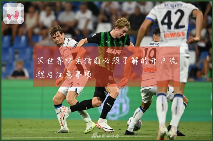 买世界杯竞猜前必须了解的开户流程与注意事项