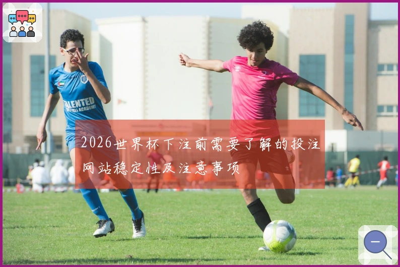 2026世界杯下注前需要了解的投注网站稳定性及注意事项